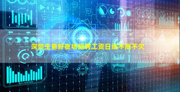 深圳生意好夜场招聘工资日结不拖不欠